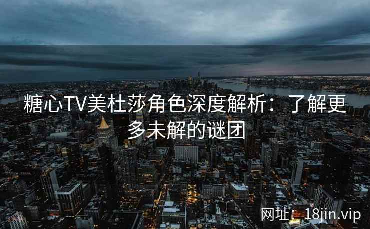 糖心TV美杜莎角色深度解析：了解更多未解的谜团  第2张