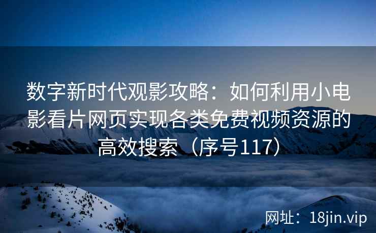 数字新时代观影攻略：如何利用小电影看片网页实现各类免费视频资源的高效搜索（序号117）  第2张