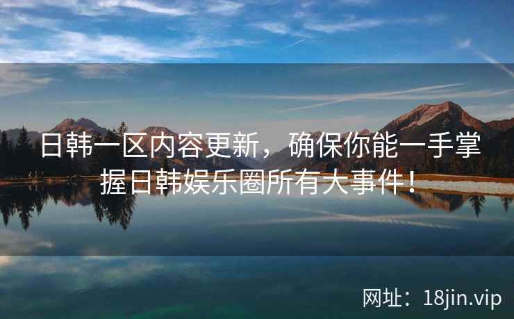 日韩一区内容更新，确保你能一手掌握日韩娱乐圈所有大事件！  第2张