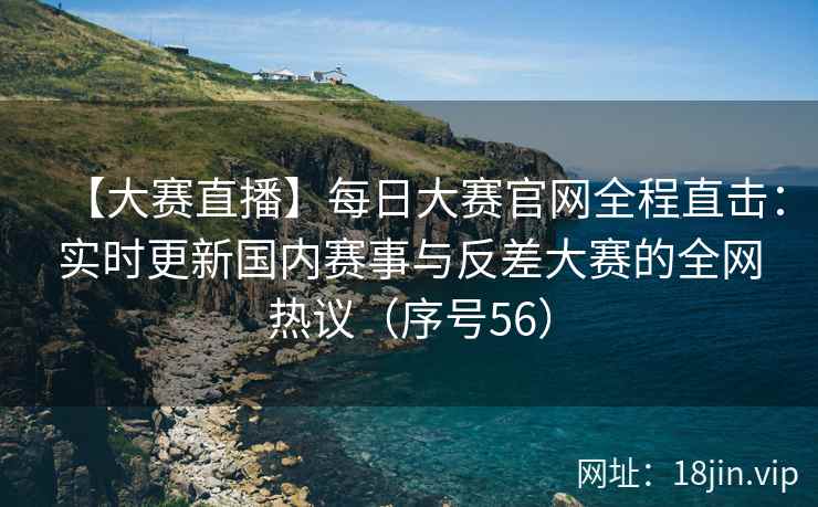 【大赛直播】每日大赛官网全程直击：实时更新国内赛事与反差大赛的全网热议（序号56）  第2张
