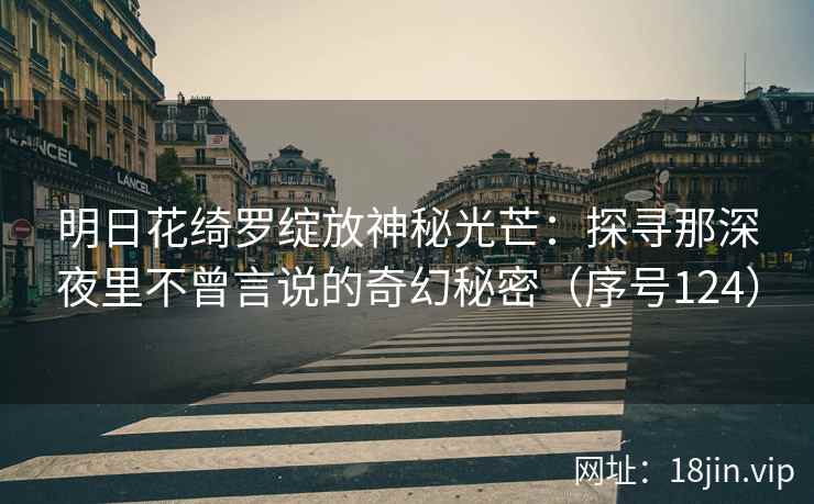 明日花绮罗绽放神秘光芒：探寻那深夜里不曾言说的奇幻秘密（序号124）  第2张
